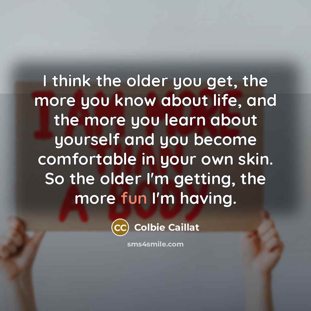 “I think the older you get, the more you know…” quote by Colbie Caillat
