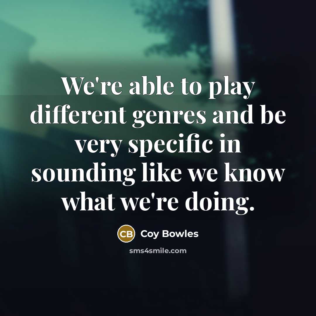 “We're able to play different genres and be very specific in sounding like we know what we're doing.” quote by Coy Bowles