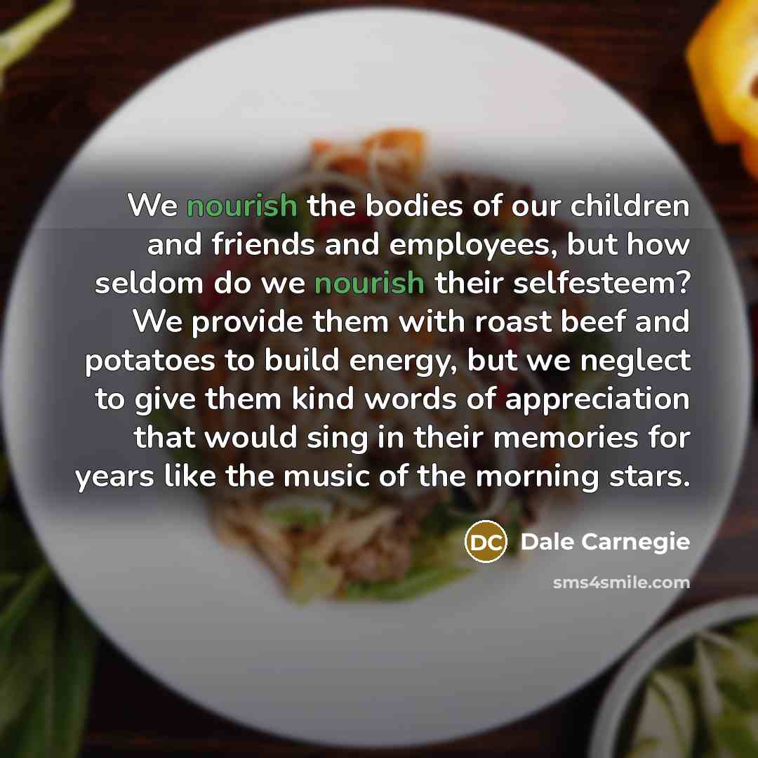“We nourish the bodies of our children and friends and…” quote by Dale Carnegie