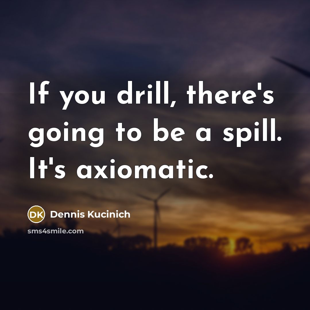 “If you drill, there's going to be a spill. It's…” quote by Dennis Kucinich