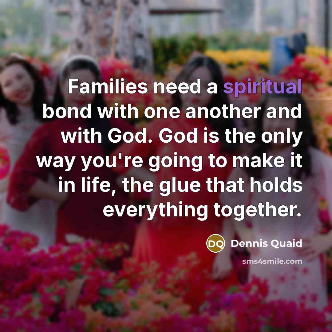 “Families need a spiritual bond with one another and with…” quote by Dennis Quaid