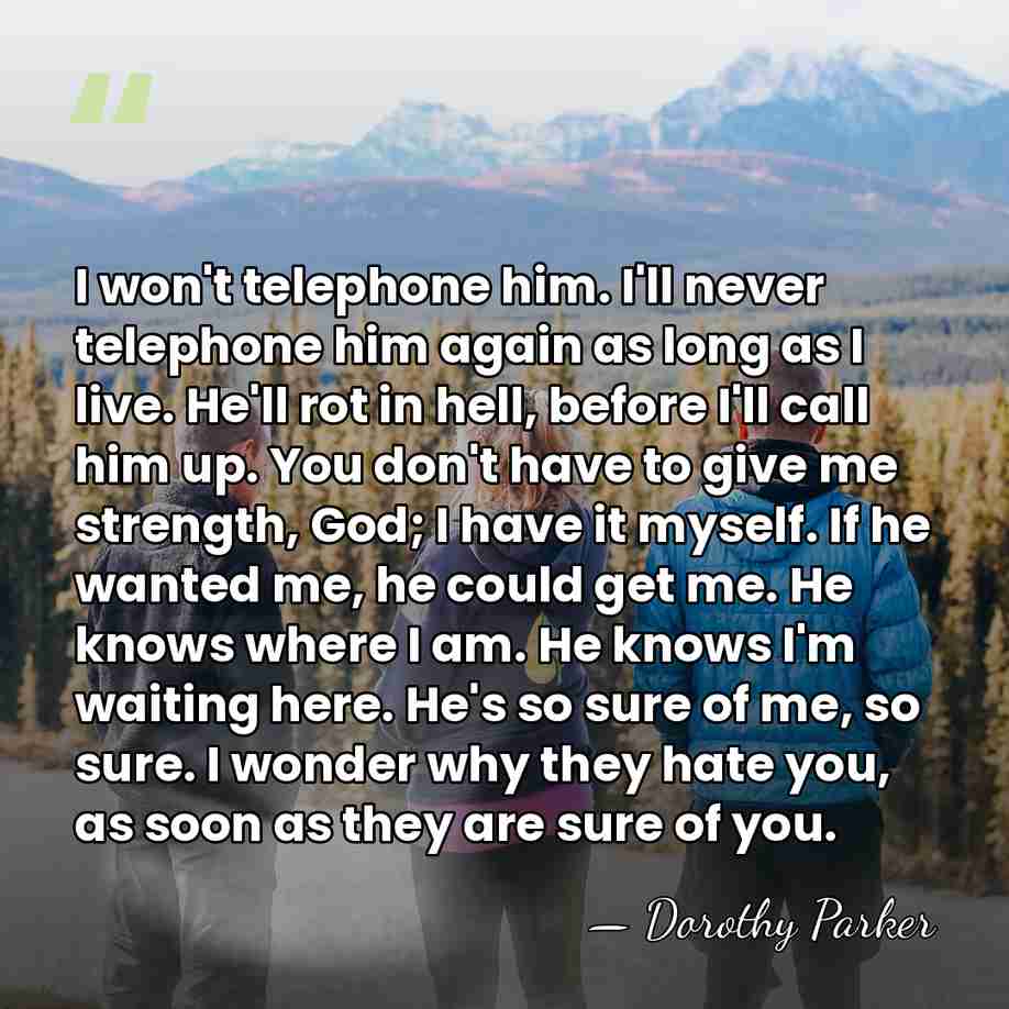 I won't telephone him. I'll never telephone him again as long as&hellip; - Dorothy Parker