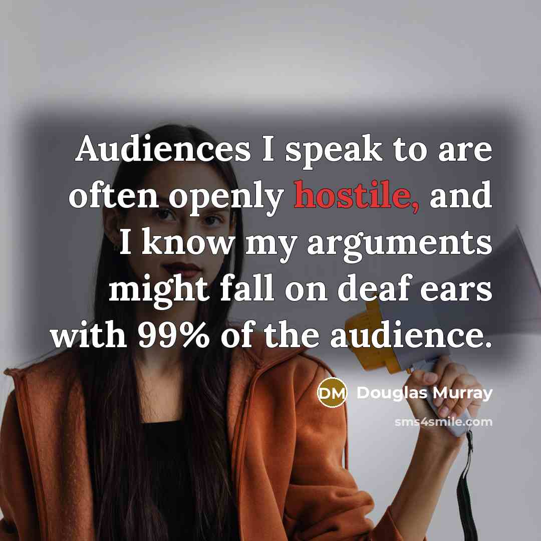 “Audiences I speak to are often openly hostile, and I…” quote by Douglas Murray
