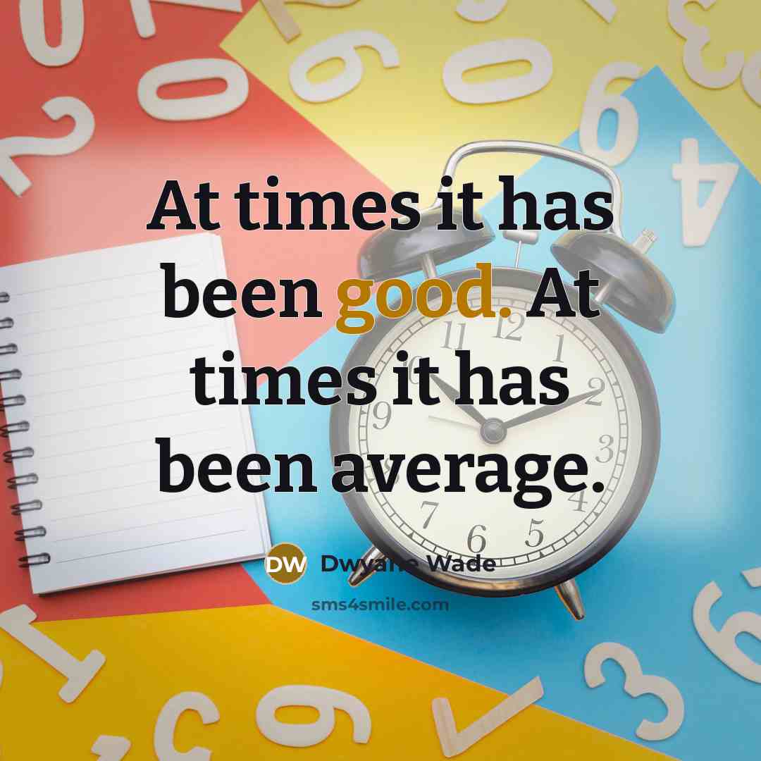 “At times it has been good. At times it has…” quote by Dwyane Wade