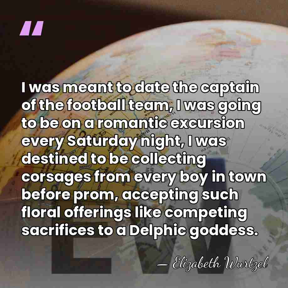 I was meant to date the captain of the football team, I&hellip; - Elizabeth Wurtzel