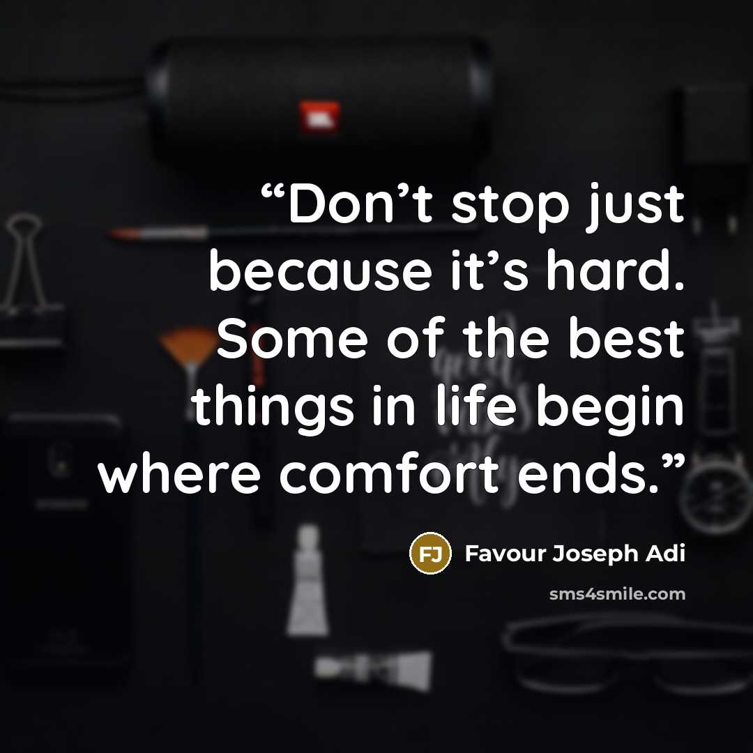“Don’t stop just because it’s hard. Some of the best things in life begin where comfort ends.” quote by Favour Joseph Adi