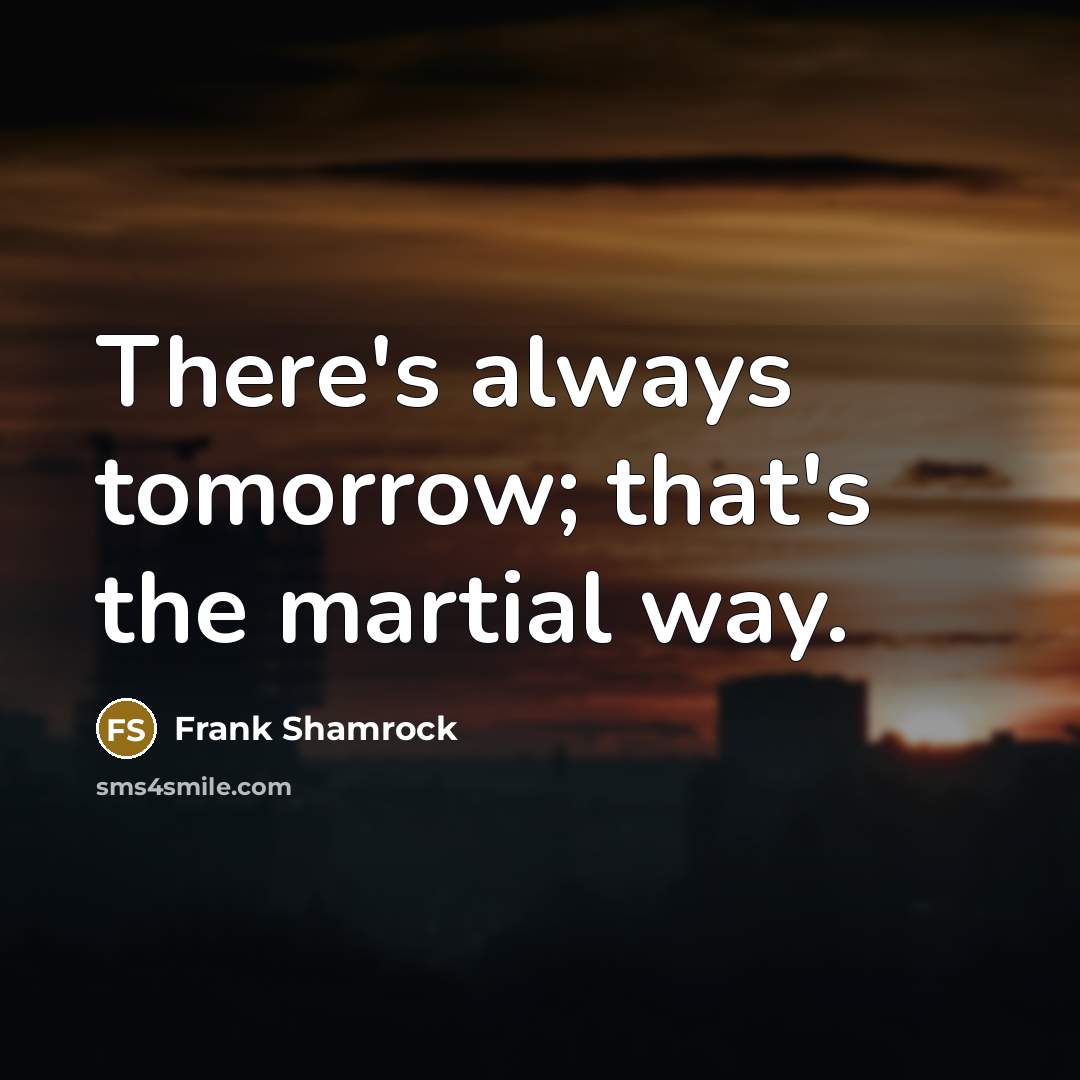 “There's always tomorrow; that's the martial way.…” quote by Frank Shamrock