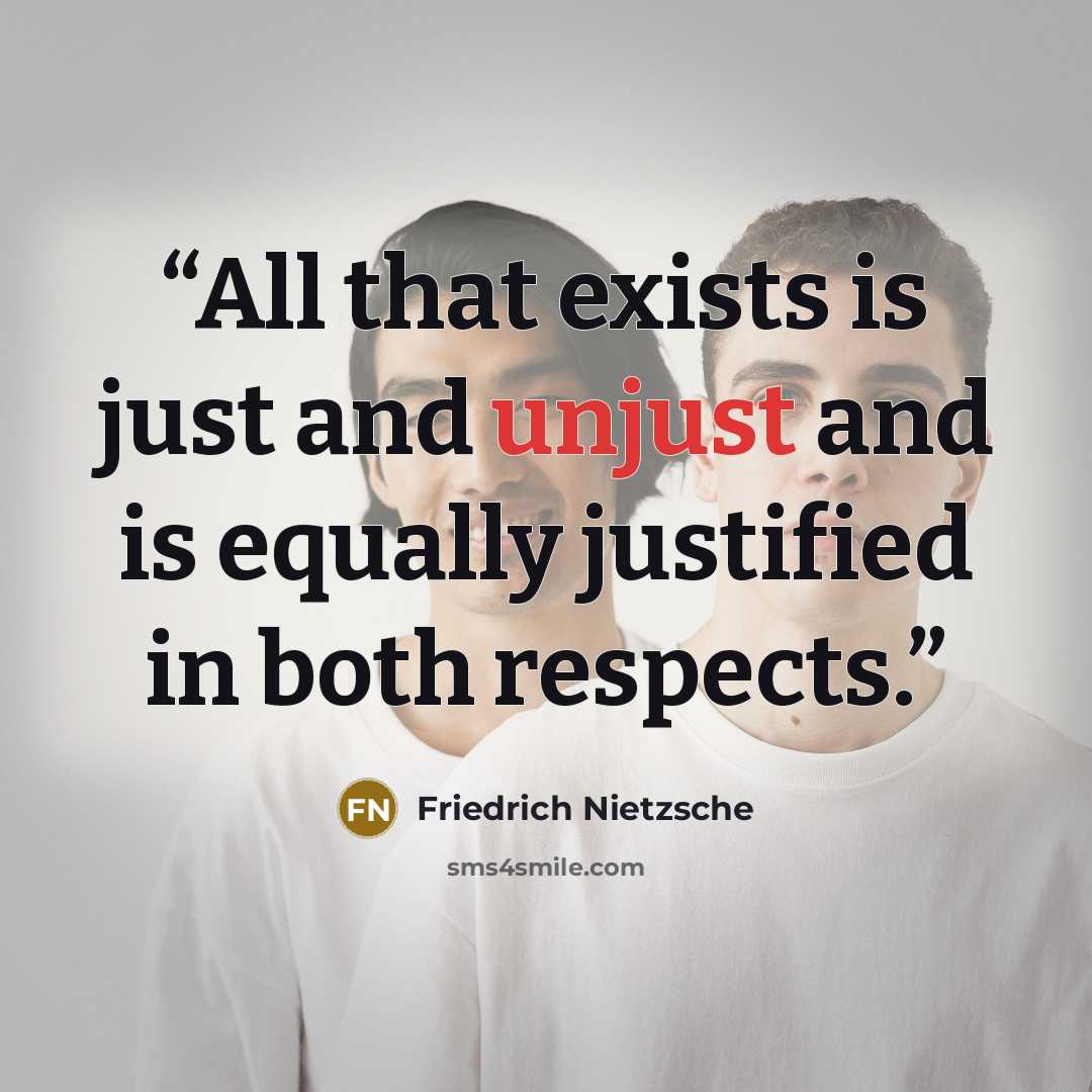 “All that exists is just and unjust and is equally justified in both respects.” quote by Friedrich Nietzsche