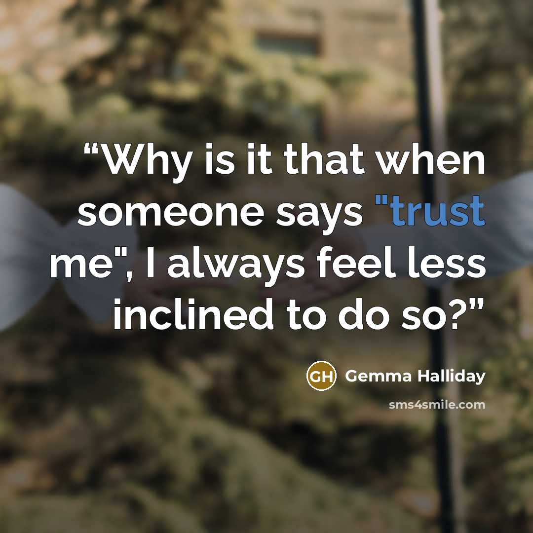 “Why is it that when someone says "trust me", I always feel less inclined to do so?” quote by Gemma Halliday