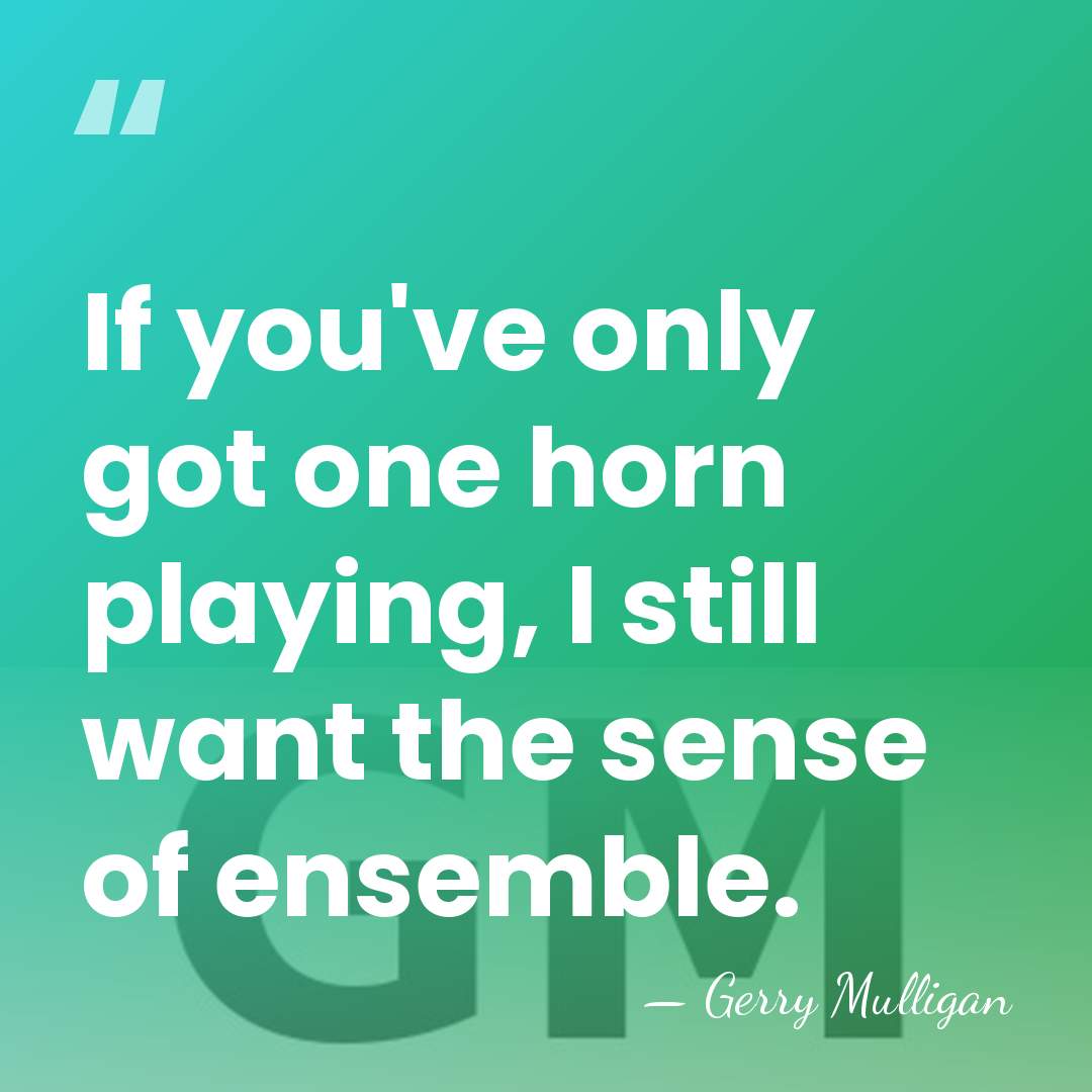 If you've only got one horn playing, I still want the sense&hellip; - Gerry Mulligan