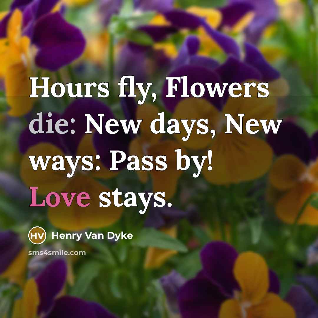“Hours fly, Flowers die: New days, New ways: Pass by!…” quote by Henry Van Dyke