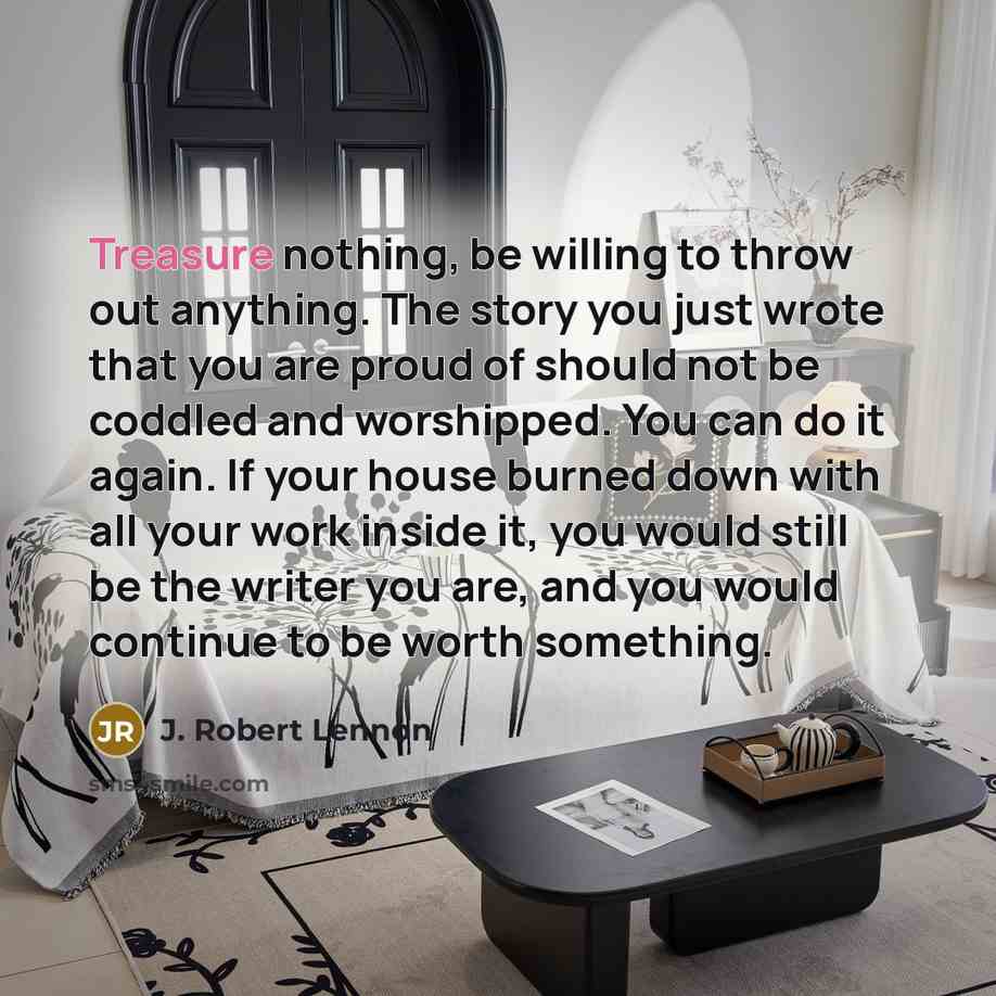 “Treasure nothing, be willing to throw out anything. The story…” quote by J. Robert Lennon