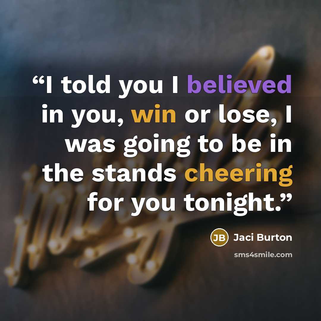 “I told you I believed in you, win or lose, I was going to be in the stands cheering for you tonight.” quote by Jaci Burton