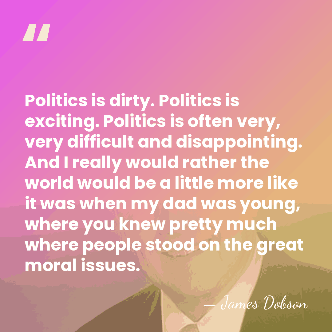 Politics is dirty. Politics is exciting. Politics is often very, very difficult&hellip; - James Dobson