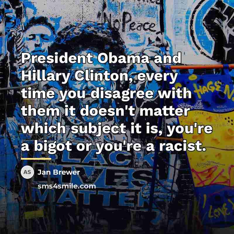“President Obama and Hillary Clinton, every time you disagree with…” quote by Jan Brewer