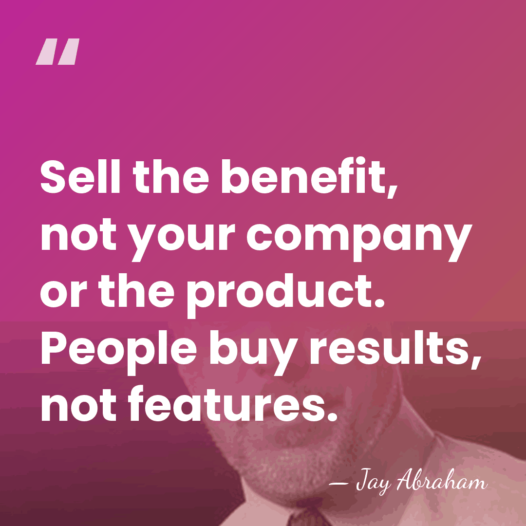 Sell the benefit, not your company or the product. People buy results,&hellip; - Jay Abraham