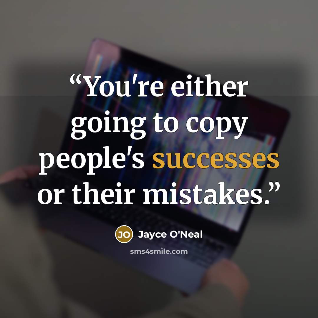 “You're either going to copy people's successes or their mistakes.” quote by Jayce O'Neal