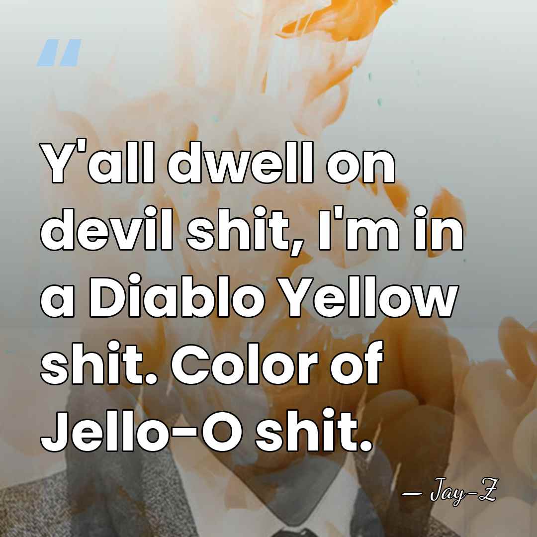 Y'all dwell on devil shit, I'm in a Diablo Yellow shit. Color&hellip; - Jay-Z
