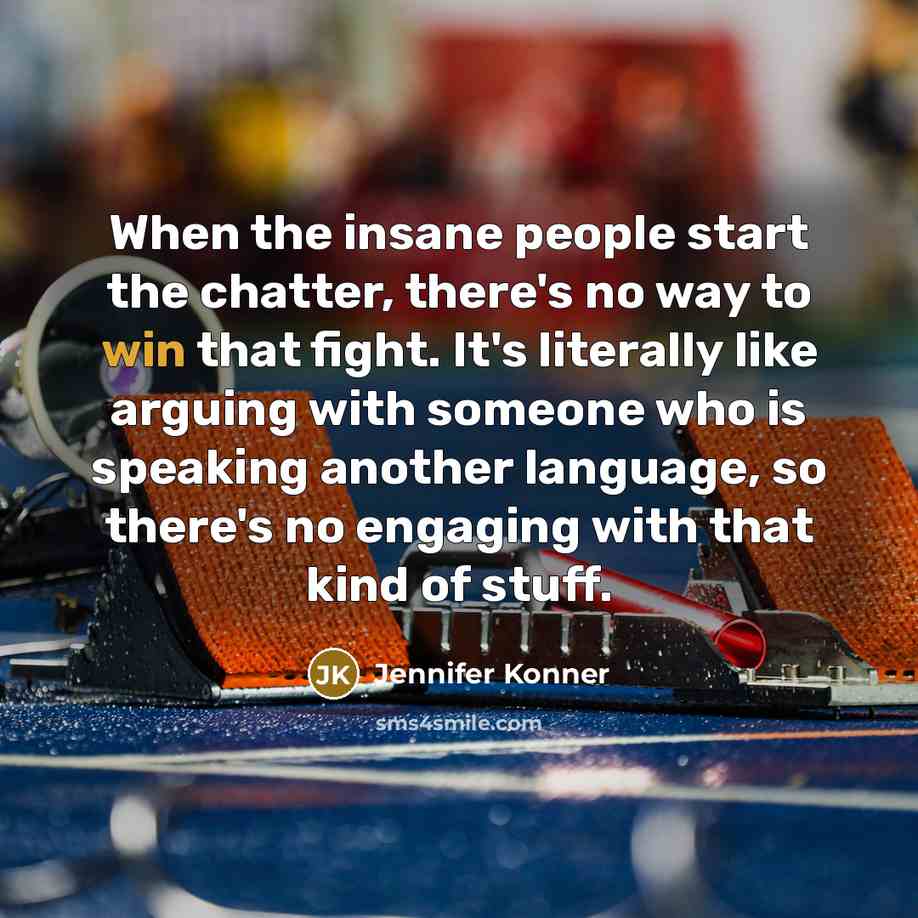 “When the insane people start the chatter, there's no way…” quote by Jennifer Konner