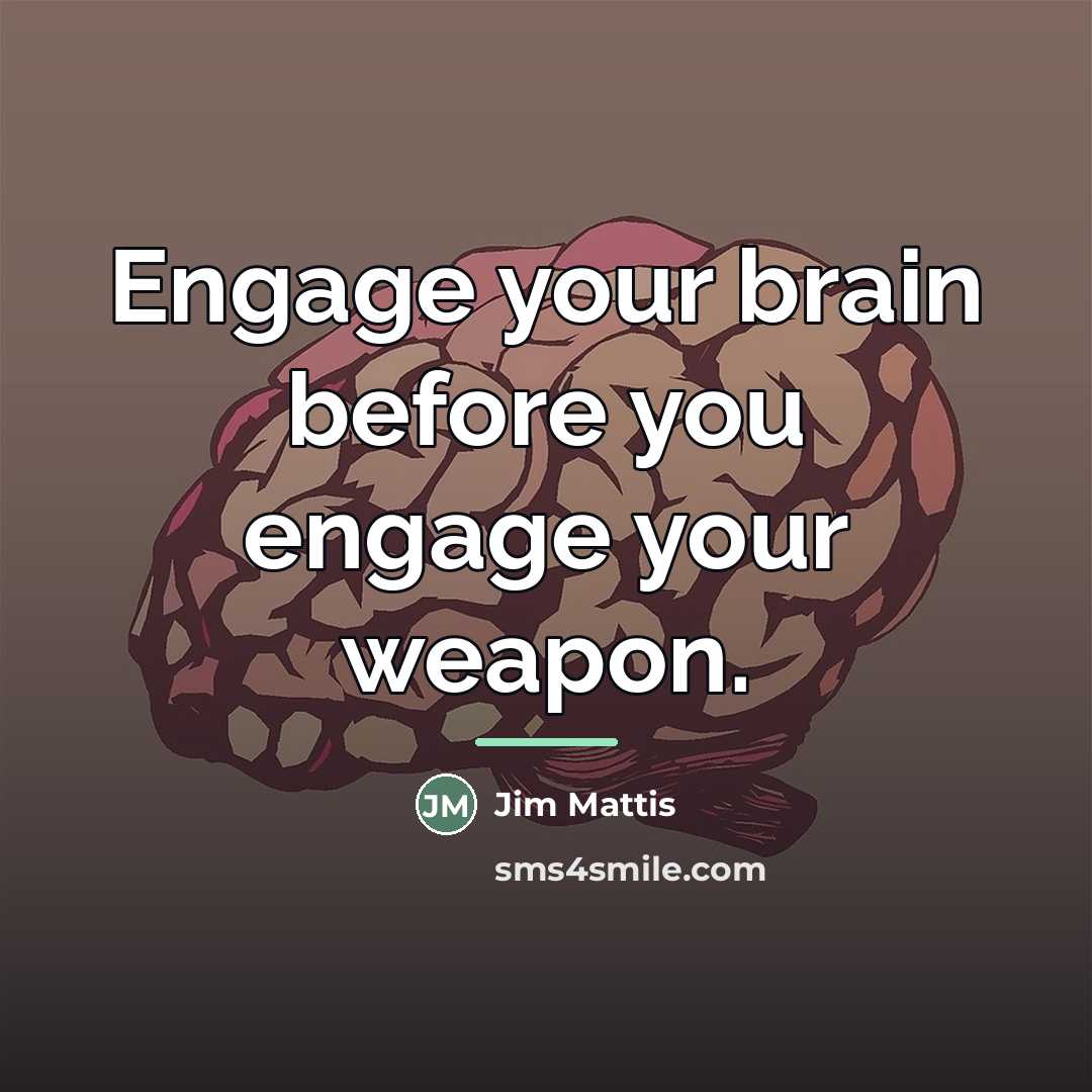 “Engage your brain before you engage your weapon.…” quote by Jim Mattis