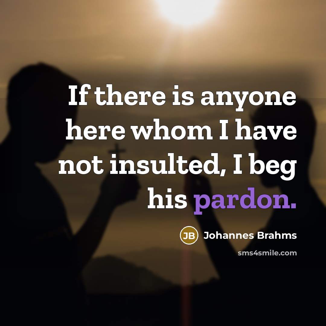“If there is anyone here whom I have not insulted,…” quote by Johannes Brahms
