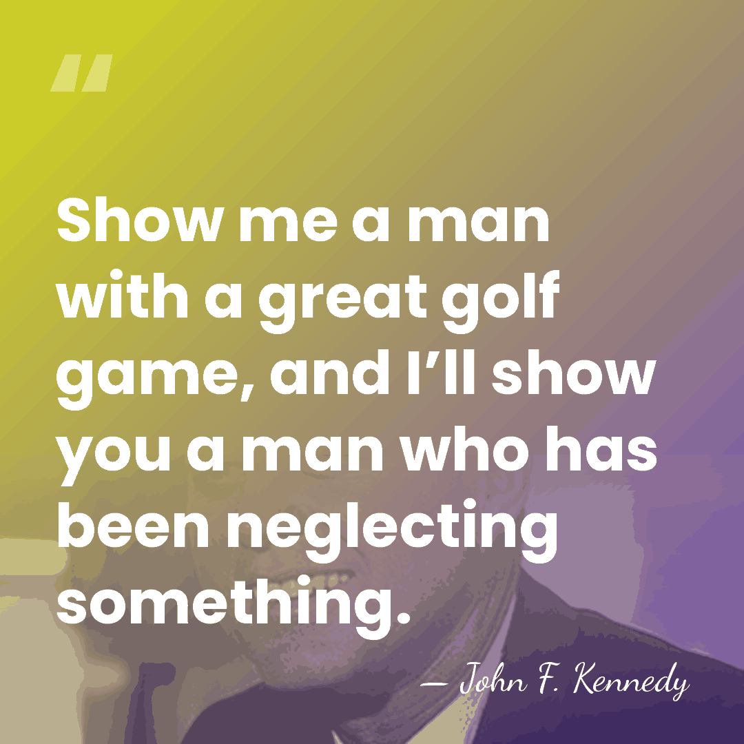 Show me a man with a great golf game, and I’ll show&hellip; - John F. Kennedy