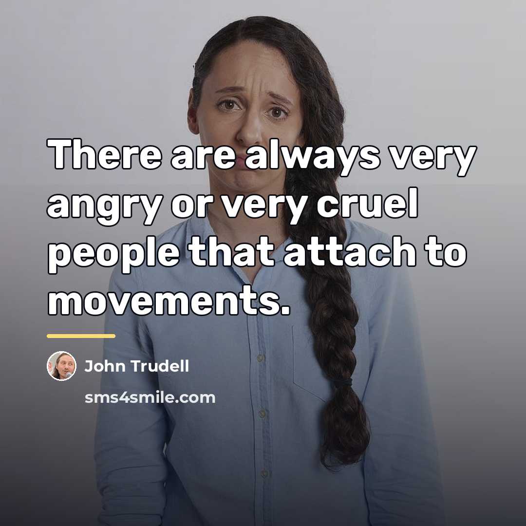 “There are always very angry or very cruel people that…” quote by John Trudell