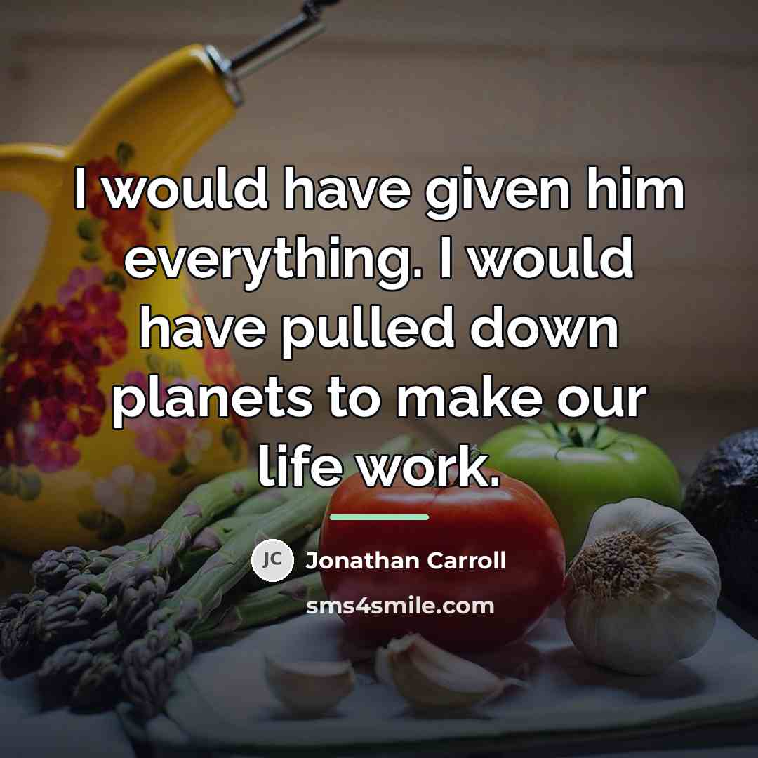 “I would have given him everything. I would have pulled…” quote by Jonathan Carroll