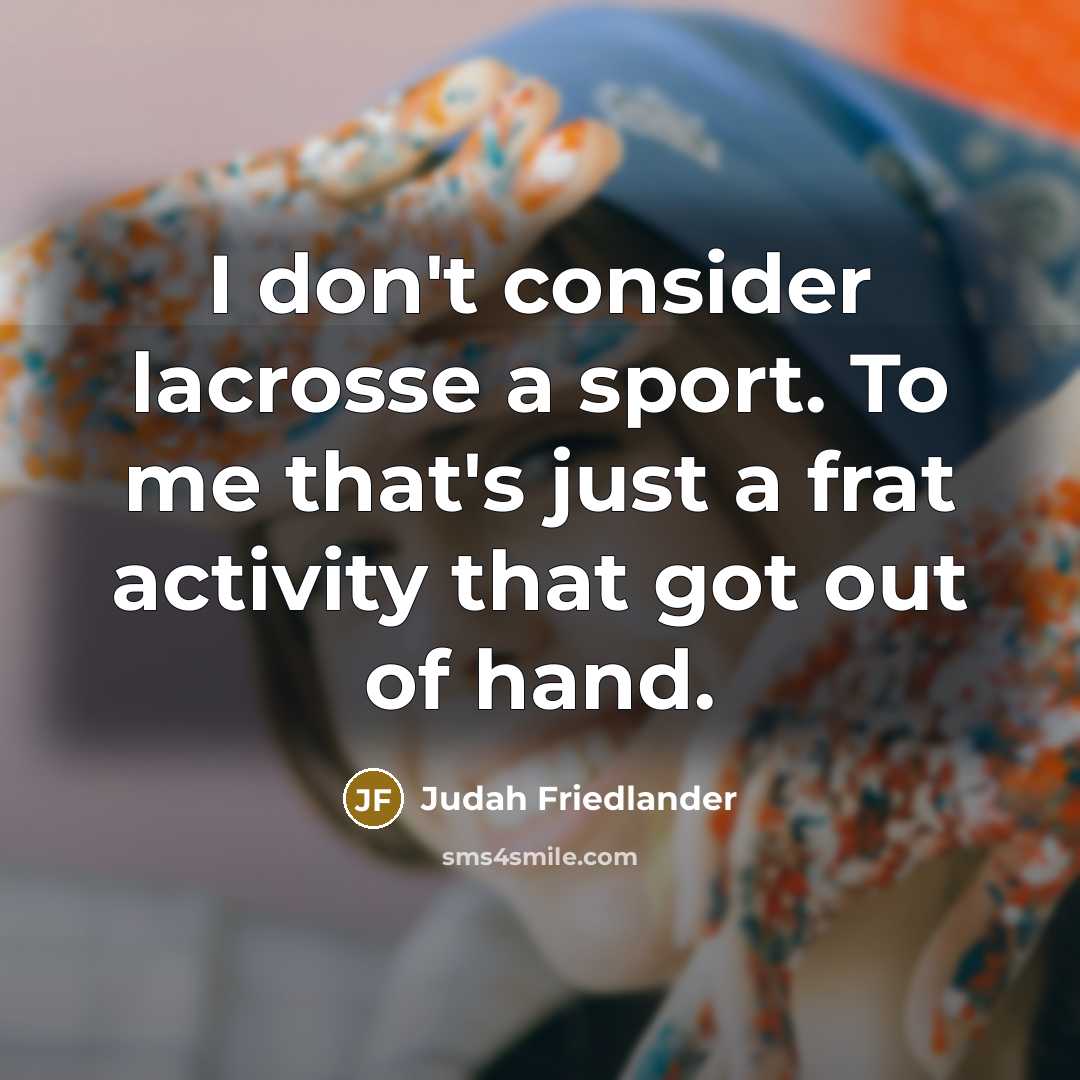 “I don't consider lacrosse a sport. To me that's just…” quote by Judah Friedlander