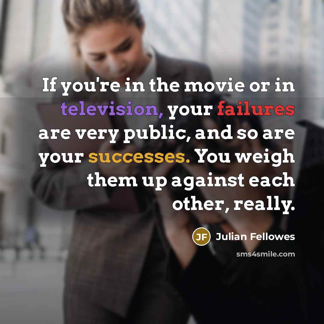 “If you're in the movie or in television, your failures…” quote by Julian Fellowes