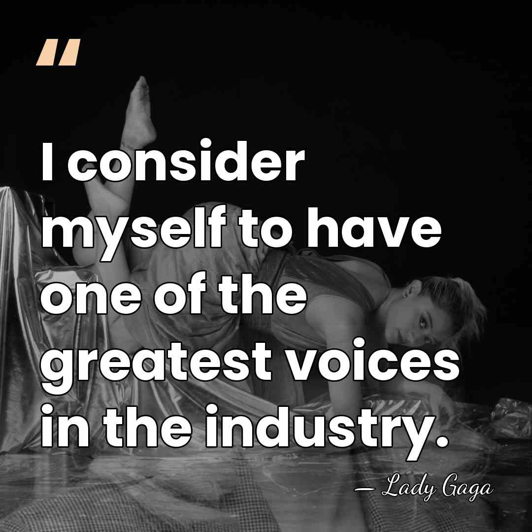 I consider myself to have one of the greatest voices in the&hellip; - Lady Gaga