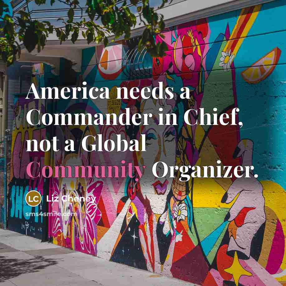 “America needs a Commander in Chief, not a Global Community…” quote by Liz Cheney