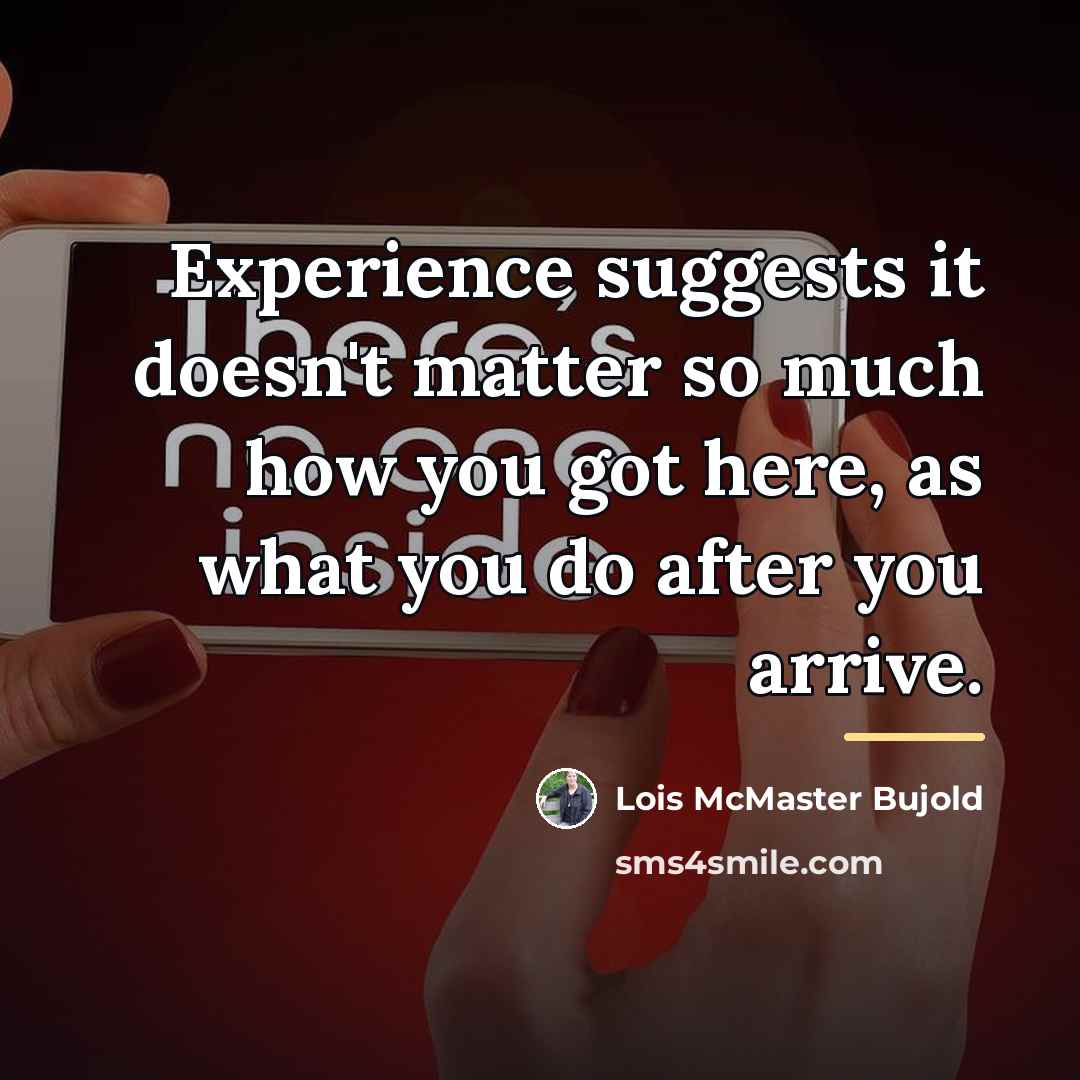 “Experience suggests it doesn't matter so much how you got…” quote by Lois McMaster Bujold