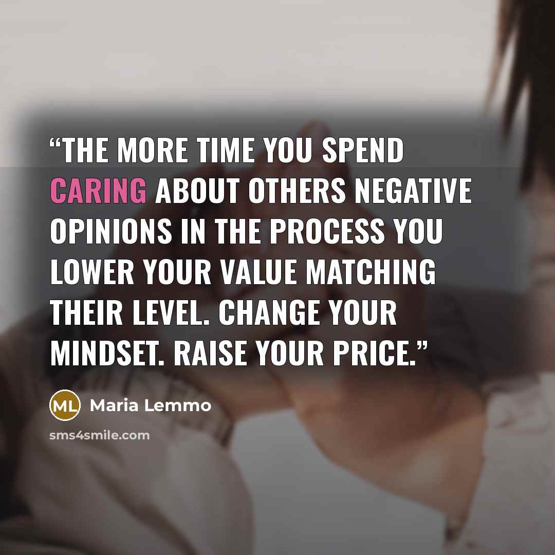 “The more time you spend caring about others negative opinions in the process you lower your value matching their level. Change your mindset. Raise your price.” quote by Maria Lemmo