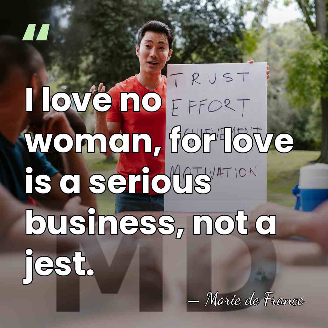 I love no woman, for love is a serious business, not a&hellip; - Marie de France