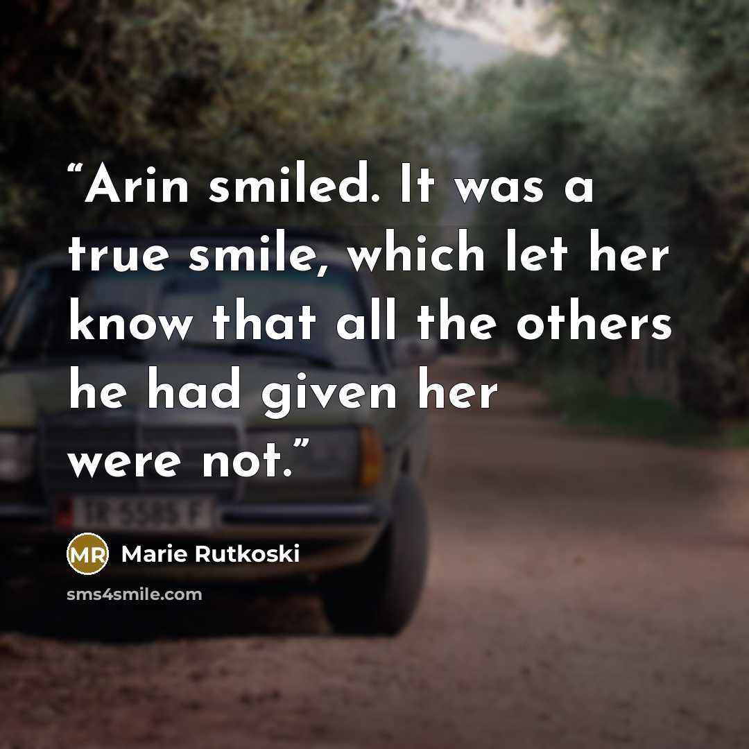 “Arin smiled. It was a true smile, which let her know that all the others he had given her were not.” quote by Marie Rutkoski