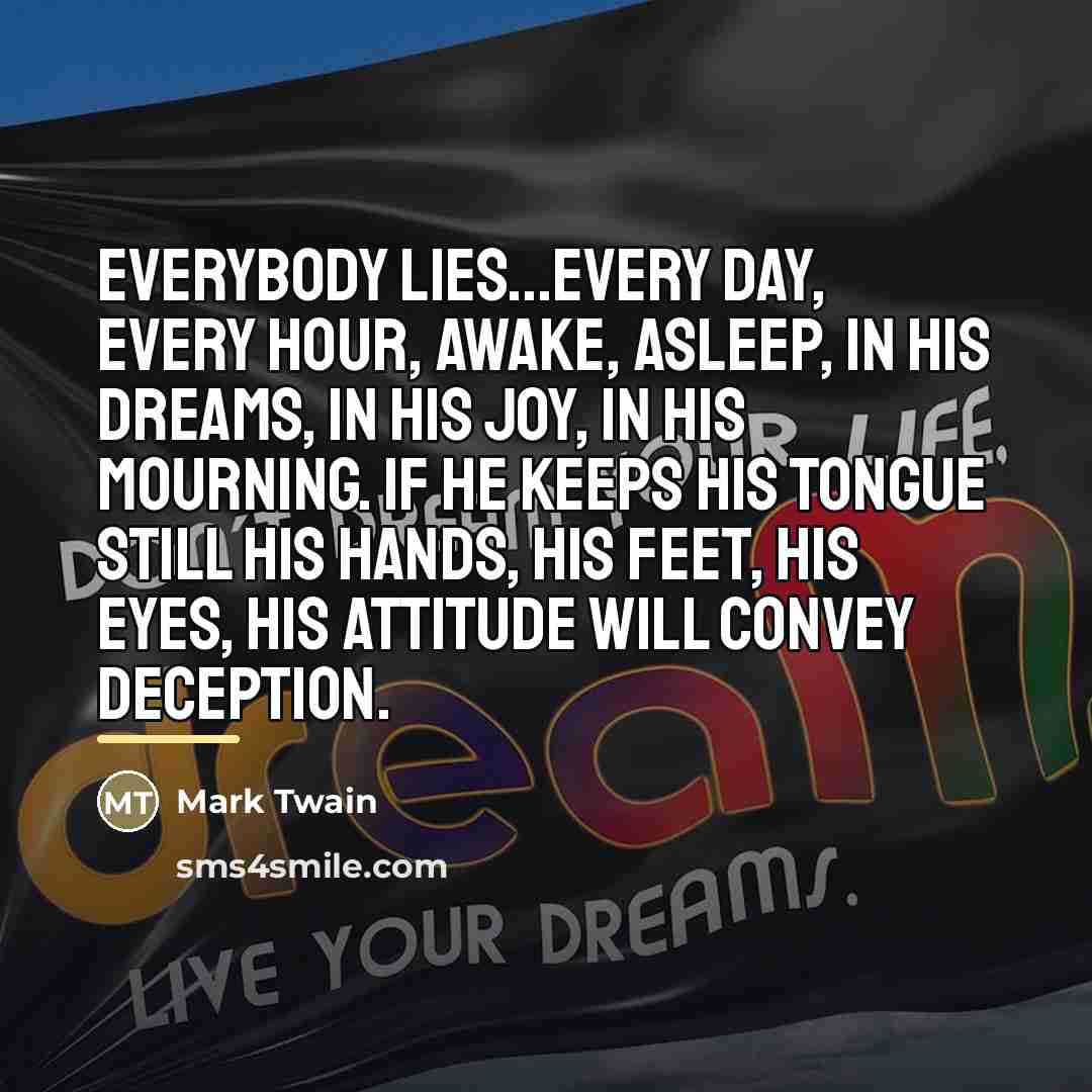 “Everybody lies...every day, every hour, awake, asleep, in his dreams,…” quote by Mark Twain