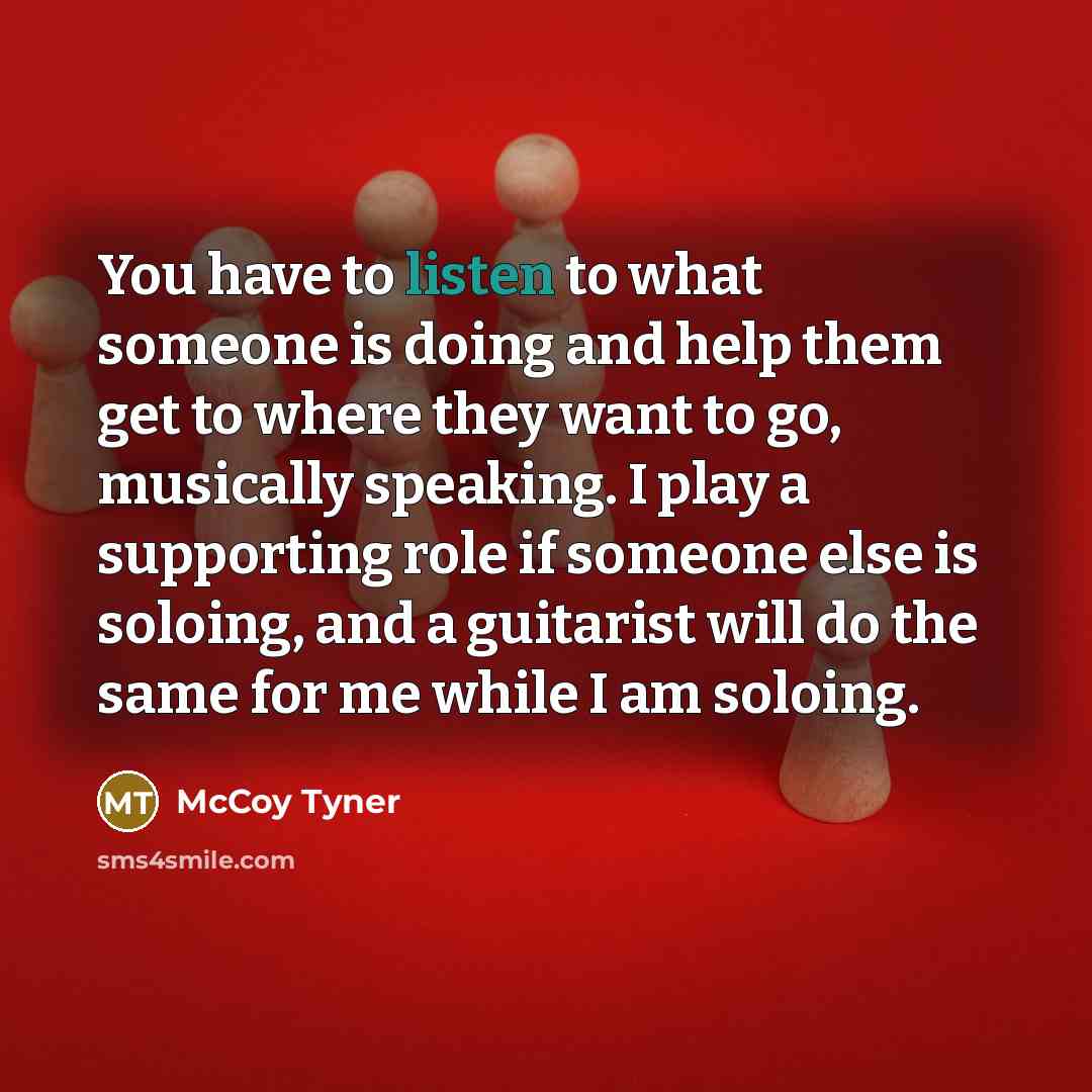 “You have to listen to what someone is doing and…” quote by McCoy Tyner