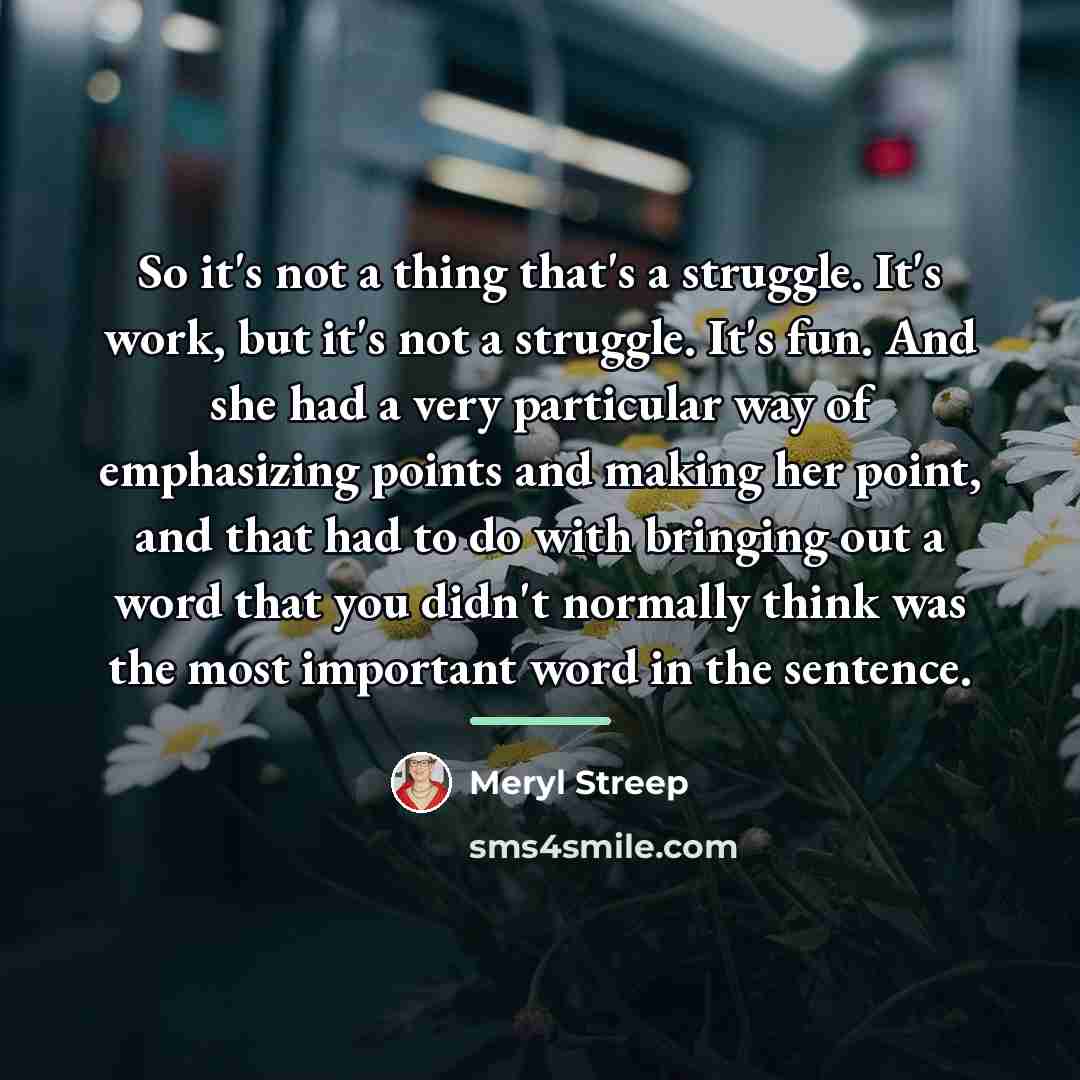 “So it's not a thing that's a struggle. It's work,…” quote by Meryl Streep