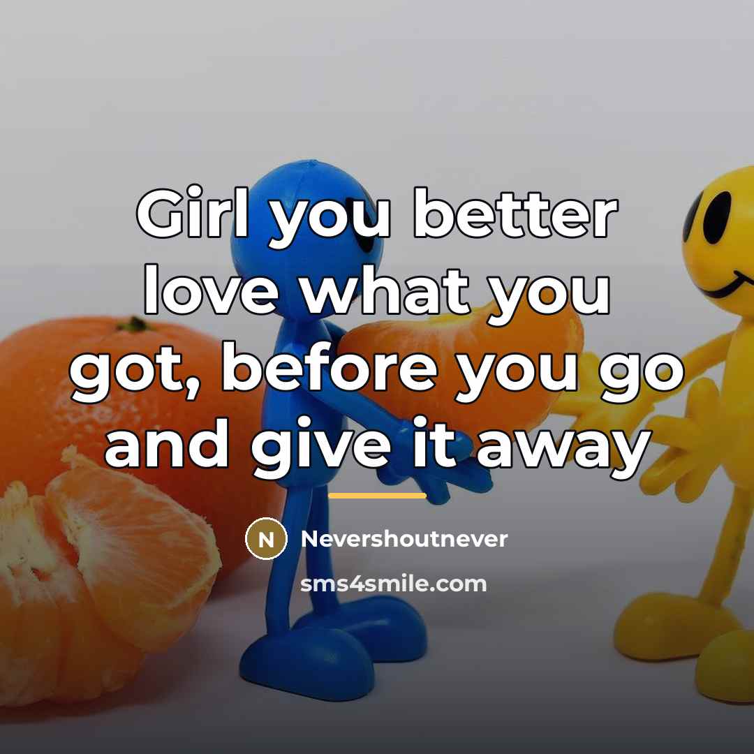 “Girl you better love what you got, before you go…” quote by NeverShoutNever