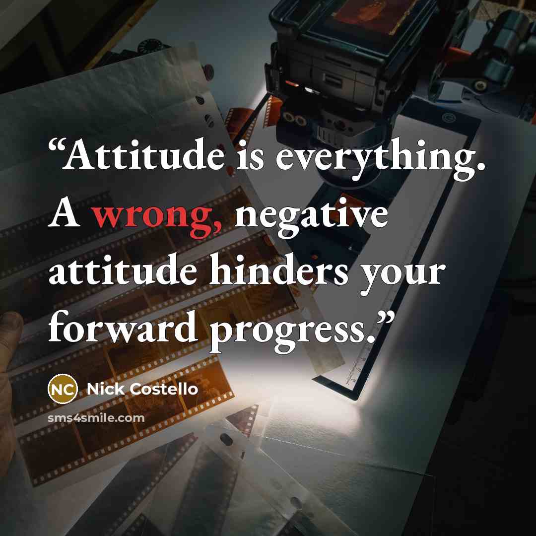 “Attitude is everything. A wrong, negative attitude hinders your forward progress.” quote by Nick Costello