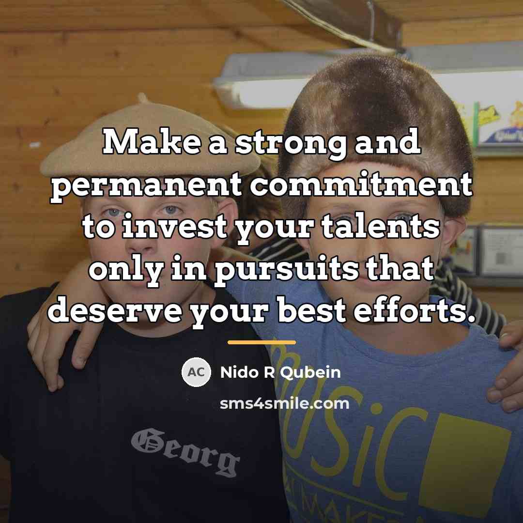 “Make a strong and permanent commitment to invest your talents…” quote by Nido R Qubein