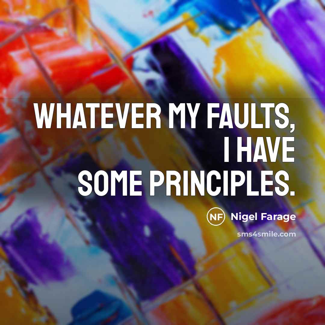 “Whatever my faults, I have some principles.…” quote by Nigel Farage