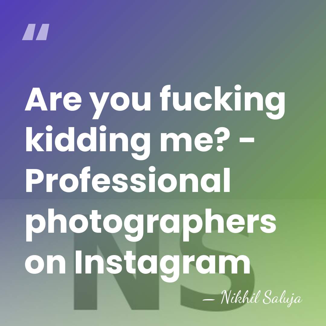 Are you fucking kidding me? - Professional photographers on Instagram - Nikhil Saluja