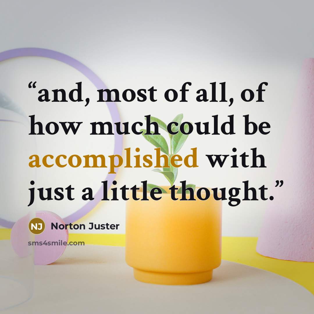 “and, most of all, of how much could be accomplished with just a little thought.” quote by Norton Juster