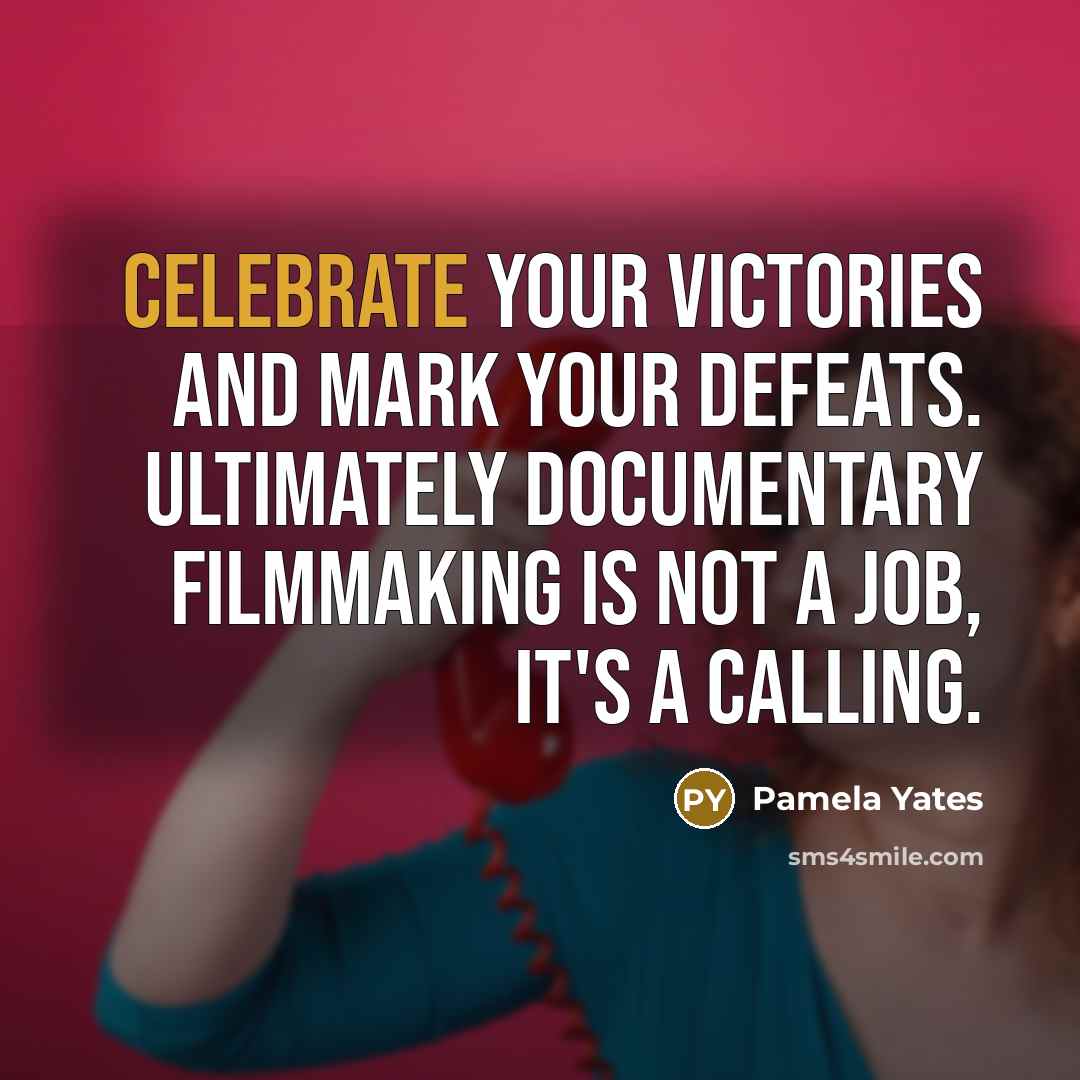 “Celebrate your victories and mark your defeats. Ultimately documentary filmmaking…” quote by Pamela Yates