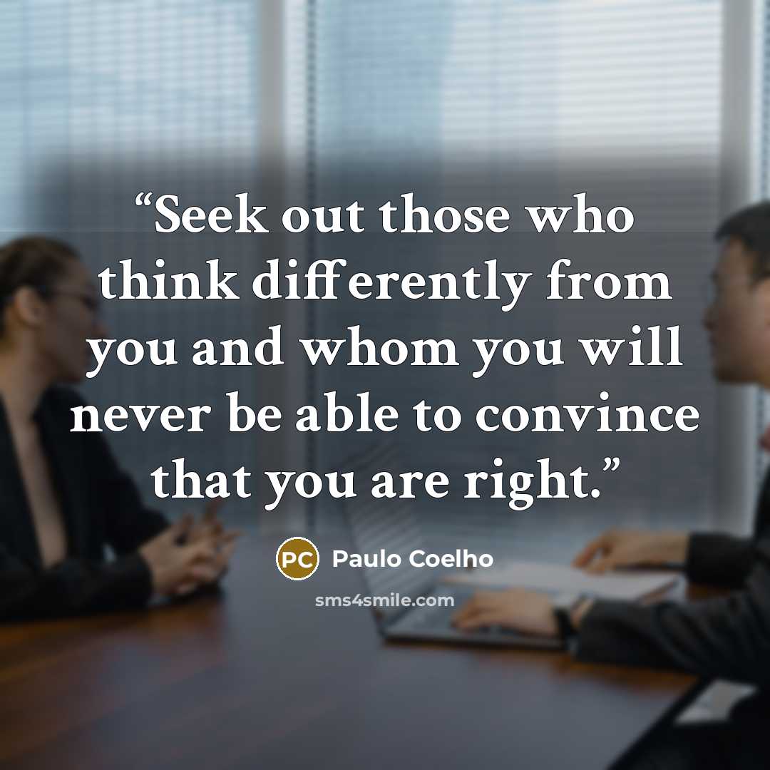 “Seek out those who think differently from you and whom you will never be able to convince that you are right.” quote by Paulo Coelho