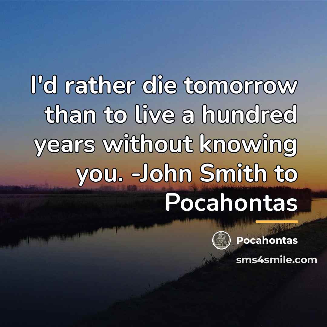 “I'd rather die tomorrow than to live a hundred years…” quote by Pocahontas