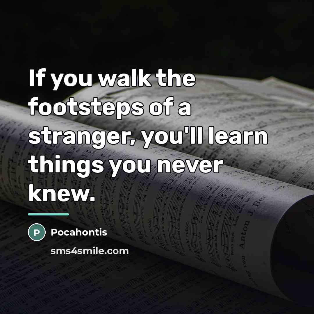 “If you walk the footsteps of a stranger, you'll learn…” quote by Pocahontis
