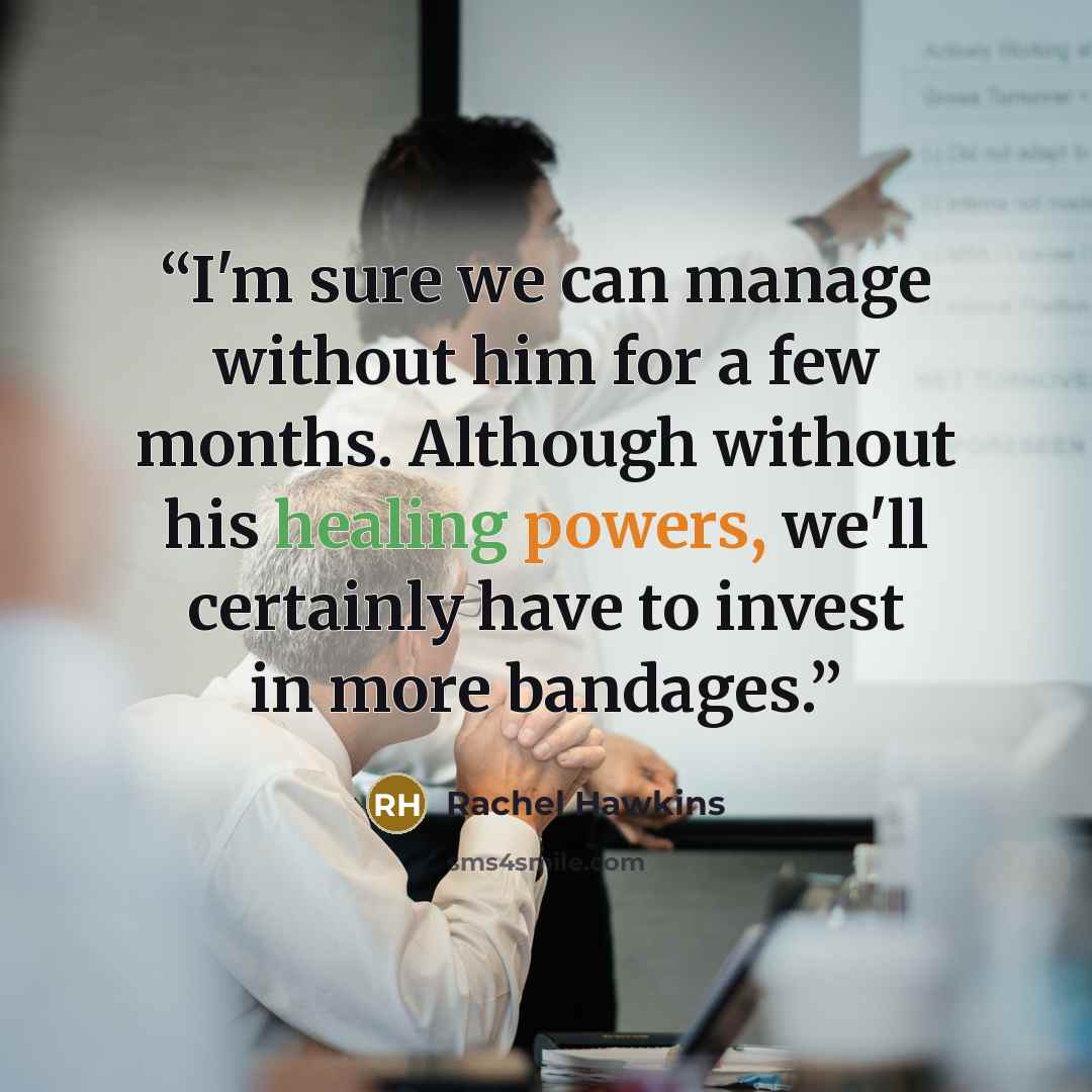 “I'm sure we can manage without him for a few months. Although without his healing powers, we'll certainly have to invest in more bandages.” quote by Rachel Hawkins